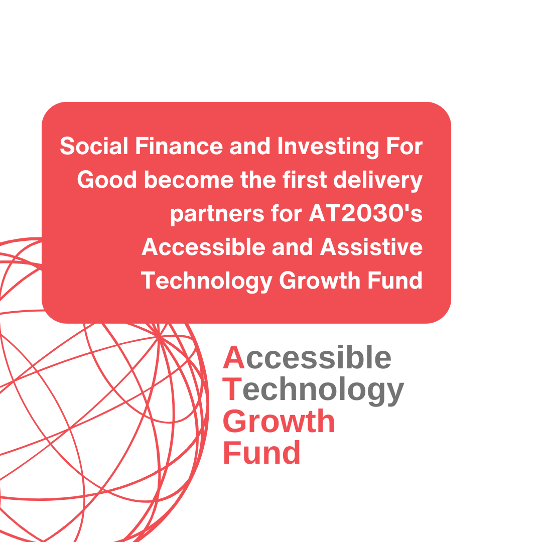 Text graphic of title: Social Finance and Investing For Good become the first delivery partners for AT2030's Accessible and Assistive Technology Growth Fund Cover Image