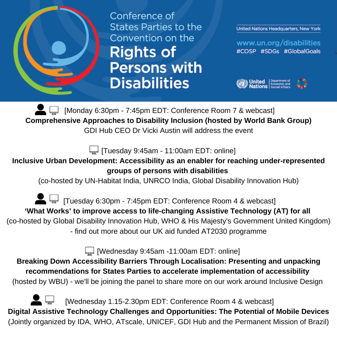 Text graphic - '[Monday 6:30pm EDT] Comprehensive Approaches to Disability Inclusion (hosted by World Bank Group)
GDI Hub CEO Dr Vicki Austin will address the event

[Tuesday 9:45am EDT]
Inclusive Urban Development: Accessibility as an enabler for reaching under-represented groups of persons with disabilities 
(co-hosted by UN-Habitat India, UNRCO India, Global Disability Innovation Hub)

 [Tuesday 6:30pm EDT]
‘What Works’ to improve access to life-changing Assistive Technology (AT) for all 
(co-hosted by Global Disability Innovation Hub, WHO & His Majesty's Government United Kingdom) - find out more about our UK aid funded AT2030 programme

[Wednesday 9:45am EDT]
Breaking Down Accessibility Barriers Through Localisation: Presenting and unpacking recommendations for States Parties to accelerate implementation of accessibility 
(hosted by WBU) 

[Wednesday 1.15-2.30pm EDT] Digital Assistive Technology Challenges and Opportunities: The Potential of Mobile Devices Cover Image