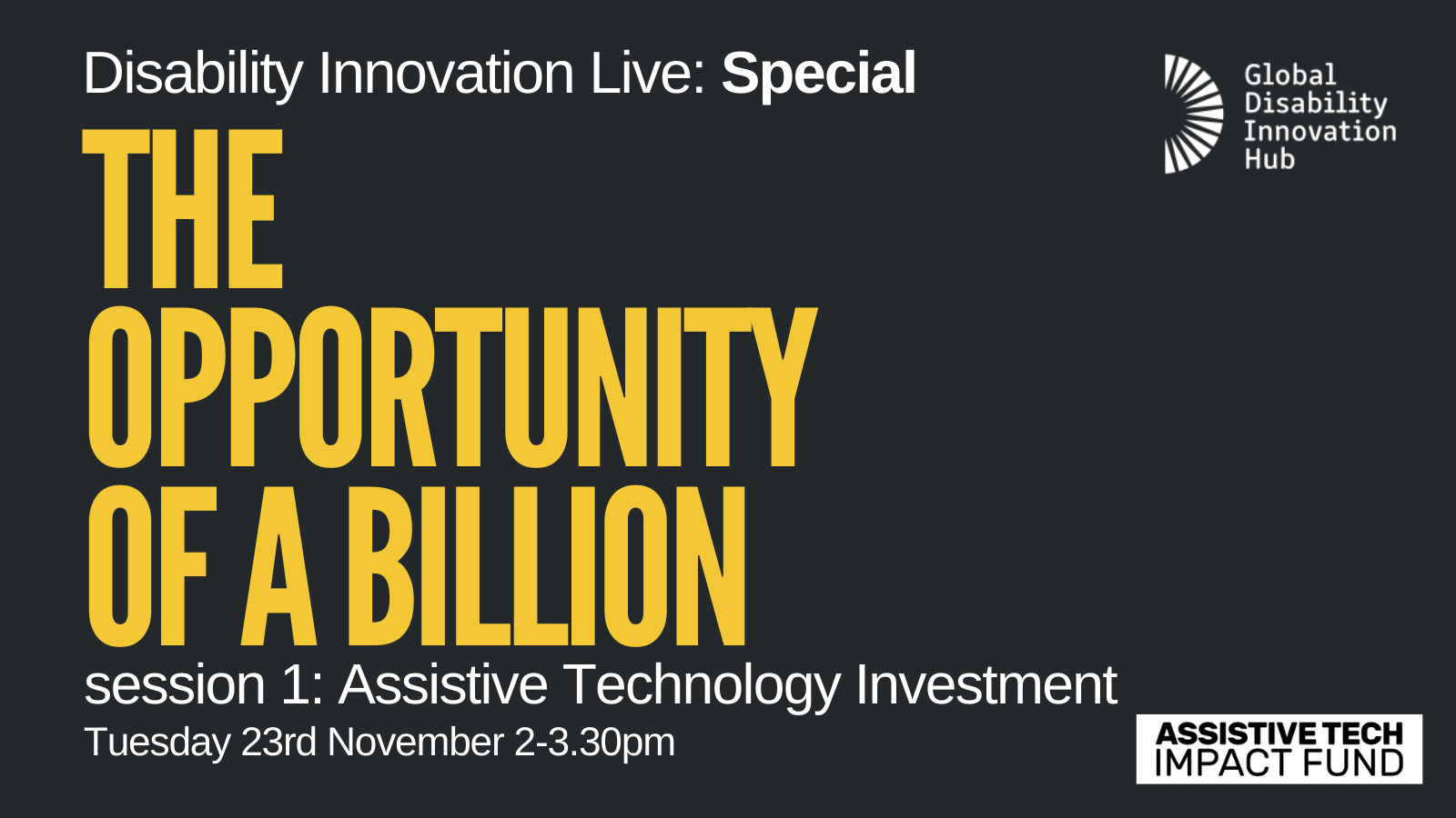 ALT text: text graphic - black background, yellow writing: 'The Opportunity of a Billion - session 1: Assistive Technology Investment. Tuesday 23rd November 2-3.30pm Cover Image