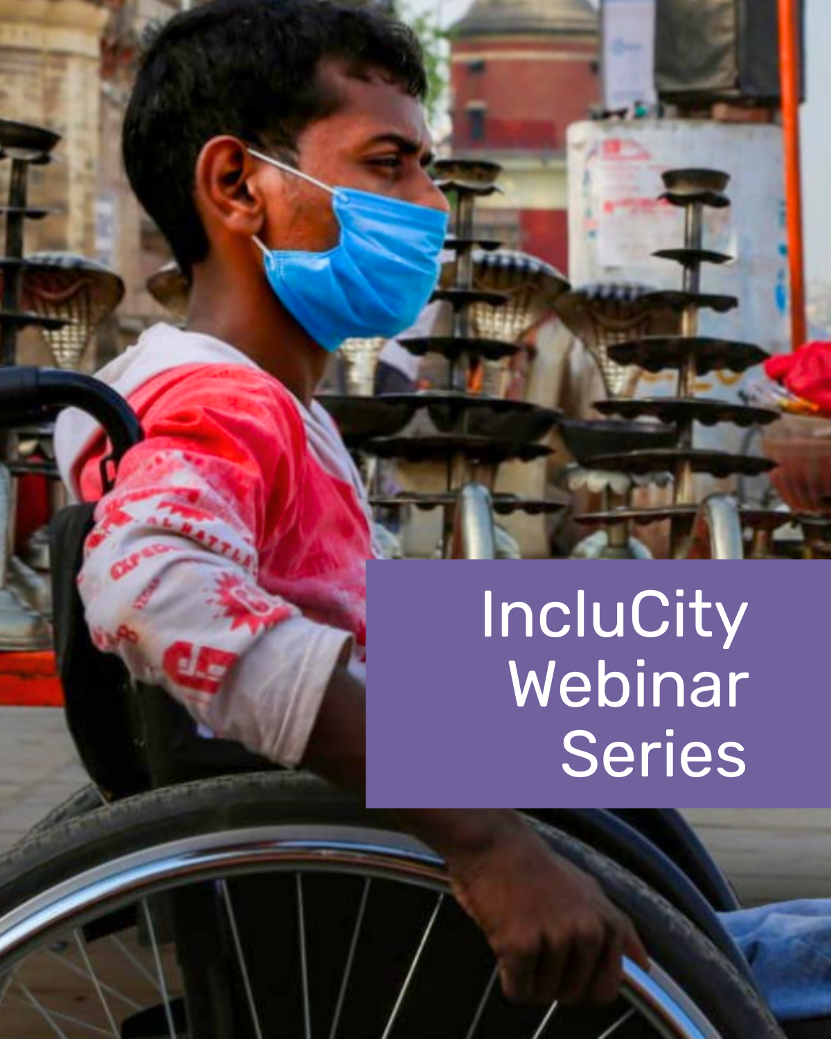 A close-up of a man in a wheelchair, wearing a white and red shirt and a light blue surgical face mask. The background is slightly out of focus, showing a busy outdoor area with various metal objects and people. A large purple coloured block on the right side of the image has the white text "IncluCity Webinar Series". Cover Image